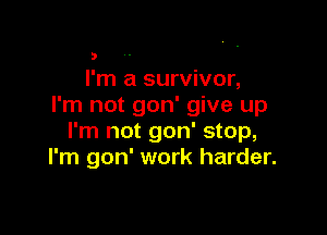 t!
I'm a survivor,
I'm not gon' give up

I'm not gon' stop,
I'm gon' work harder.