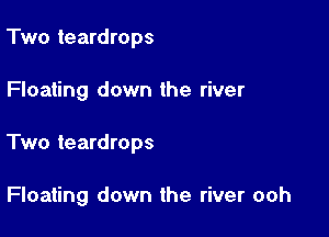 Two teardrops

Floating down the river

Two teardrops

Floating down the river ooh