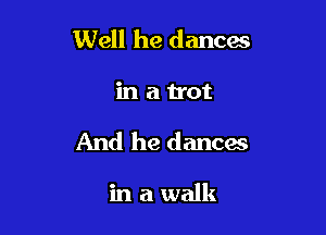 Well he dances

in au'ot

And he dances

in a walk