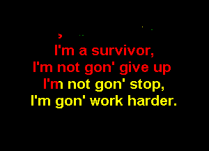 t!
I'm a survivor,
I'm not gon' give up

I'm not gon' stop,
I'm gon' work harder.