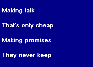 Making talk

That's only cheap

Making promises

They never keep