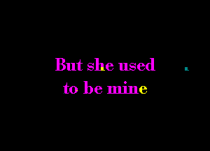 But she used

to be mine