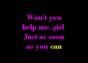 Won't you

help me, girl
Just as soon
as you can