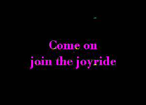 Come on

join the joyride