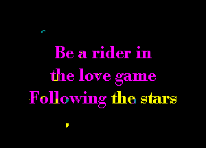 Be a rider in

the love game
Following the stars