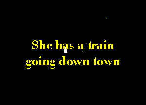 She hgs a train

going down town