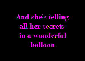 And she's telling
all her secrem
in a wonderful

balloon

g