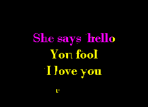 She says hello
Yon fOOI

I love you

ll