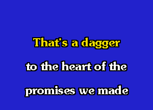 That's a dagger

to the heart of the

promises we made
