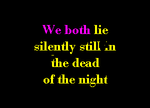 W713 both lie
sileintly still .11

the dead
of the night