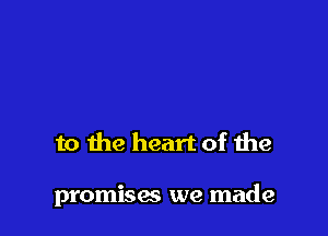 to the heart of the

promises we made