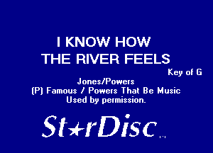 I KNOW HOW
THE RIVER FEELS

Key of G
JoncslPowels

(Pl Famous I Powcts that Be Music
Used by permission.

SHrDiscr,