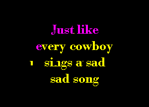 Just like
every cowboy

1 siJgs a. sad

sad song
