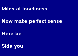 Miles at loneliness

Now make perfect sense

Here be-

Side you