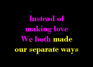 Instead of

making love

We both made

our separate ways