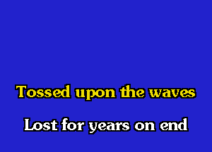 Tossed upon the waves

Lost for years on end