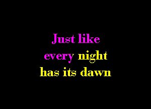 Just like

every night

has its dawn