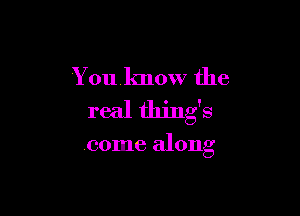 Y ouknow the

real thing's

come along