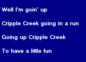 Well I'm goin' up

Cripple Creek going in a run

Going up Cripple Creek

To have a little fun