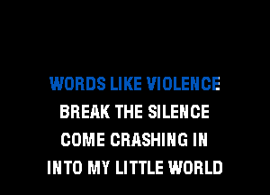 WORDS LIKE VIOLENCE
BREAK THE SILENCE
COME CRASHING IN

IHTO MY LITTLE WORLD l