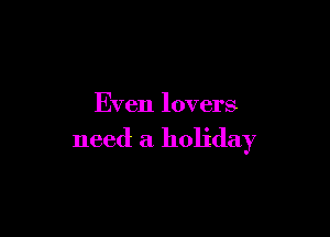 Even lovers

need a holiday