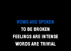 VOWS ABE SPOKEN
TO BE BROKEN
FEELINGS ARE INTENSE

WORDS ARE THWIAL l