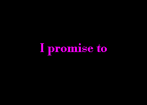 I promise to