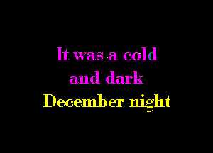 It was a cold

and dark
December night
