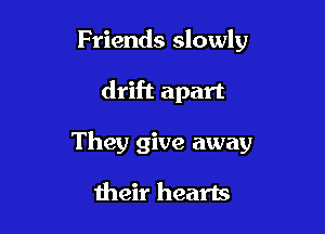 Friends slowly

drift apart

They give away

their hearts