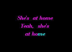She's at home

Yeah, she's

at home