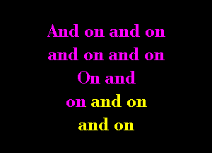 And 011 and on

and on and on

Onand

0n and on
and on