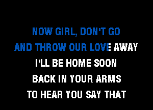 HOW GIRL, DON'T GO
AND THROW OUR LOVE AWAY
I'LL BE HOME 800
BACK IN YOUR ARMS
TO HEAR YOU SAY THAT