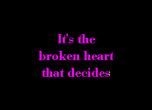 It's the

broken heart
that decides