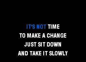 IT'S NOT TIME

TO MAKE ll CHANGE
JUST SIT DOWN
AND TAKE IT SLOWLY