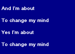 And I'm about
To change my mind

Yes I'm about

To change my mind