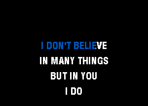 I DON'T BELIEVE

IN MANY THINGS
BUT IN YOU
I DO