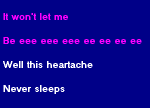 Well this heartache

Never sleeps