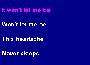 Won't let me be

This heartache

Never sleeps