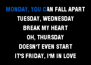 MONDAY, YOU CAN FALL APART
TUESDAY, WEDNESDAY
BREAK MY HEART
0H, THURSDAY
DOESN'T EVEN START
IT'S FRIDAY, I'M IN LOVE