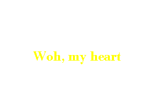 W 011, my heart