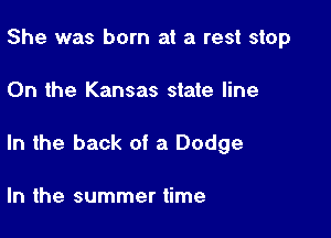 She was born at a rest stop

0n the Kansas state line

In the back of a Dodge

In the summer time