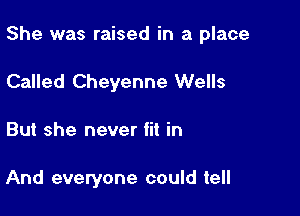 She was raised in a place

Called Cheyenne Wells
But she never fit in

And everyone could tell