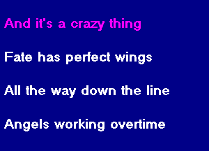 Fate has perfect wings

All the way down the line

Angels working overiime