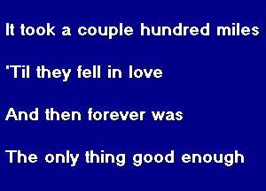 It took a couple hundred miles
'Til they fell in love

And then forever was

The only thing good enough