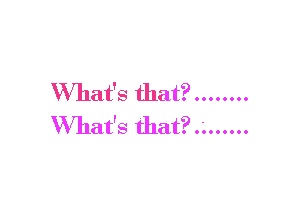 What's that? ........

What's that?.'. ......