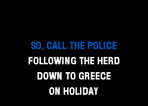80, CALL THE POLICE

FOLLOWING THE HERD
DOWN TO GREECE
0H HOLIDAY
