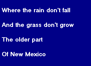 Where the rain don't fall

And the grass don't grow

The older part

Of New Mexico