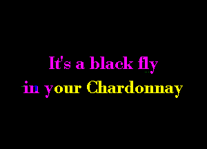 It's a black fly

in your Chardonnay
