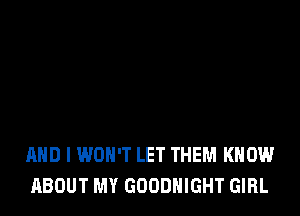 AND I WON'T LET THEM KNOW
ABOUT MY GOODHIGHT GIRL