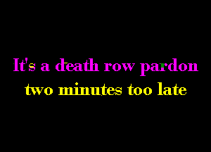 It's a death row pardon

two minutes too late